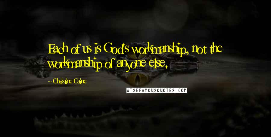 Christine Caine Quotes: Each of us is God's workmanship, not the workmanship of anyone else.