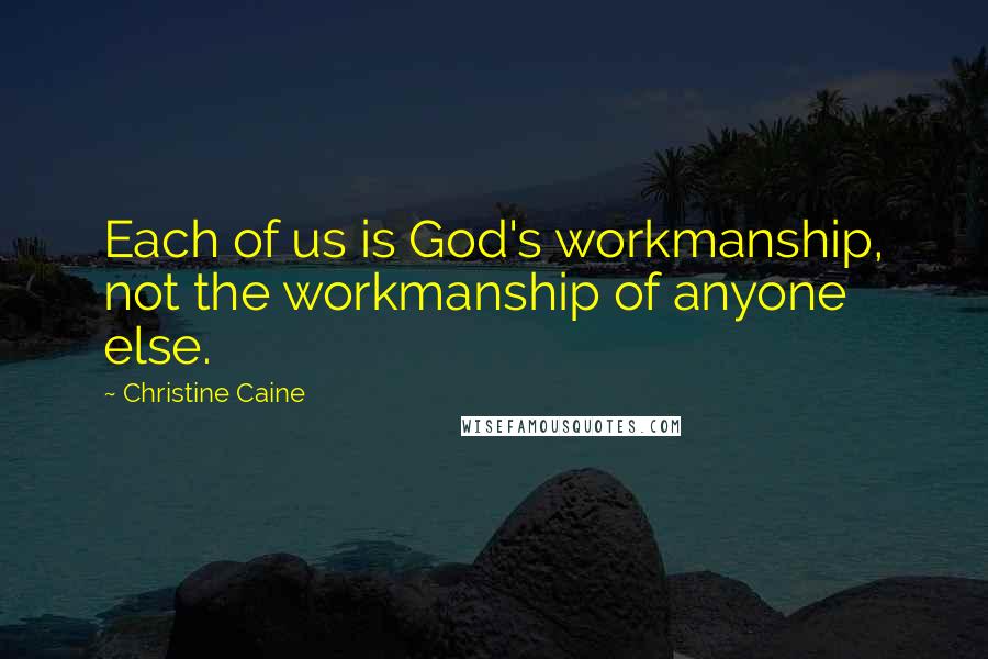 Christine Caine Quotes: Each of us is God's workmanship, not the workmanship of anyone else.