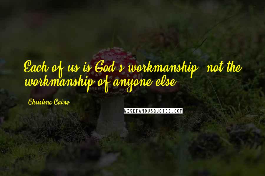 Christine Caine Quotes: Each of us is God's workmanship, not the workmanship of anyone else.