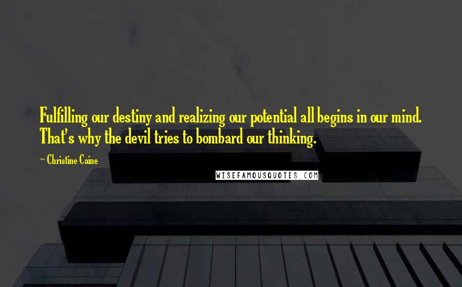 Christine Caine Quotes: Fulfilling our destiny and realizing our potential all begins in our mind. That's why the devil tries to bombard our thinking.