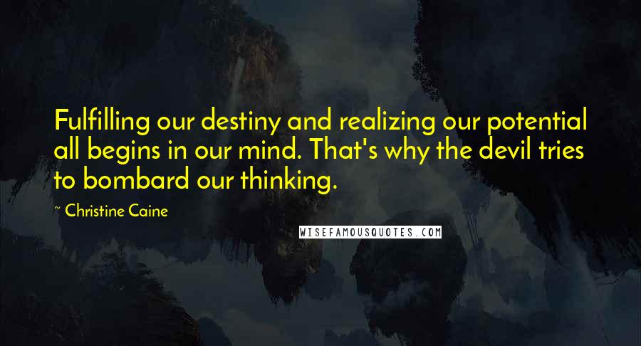 Christine Caine Quotes: Fulfilling our destiny and realizing our potential all begins in our mind. That's why the devil tries to bombard our thinking.