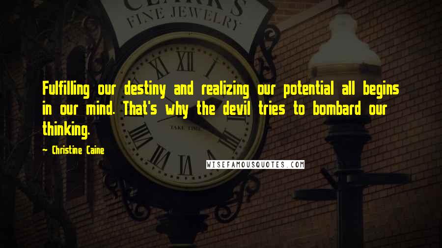 Christine Caine Quotes: Fulfilling our destiny and realizing our potential all begins in our mind. That's why the devil tries to bombard our thinking.