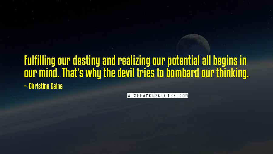 Christine Caine Quotes: Fulfilling our destiny and realizing our potential all begins in our mind. That's why the devil tries to bombard our thinking.