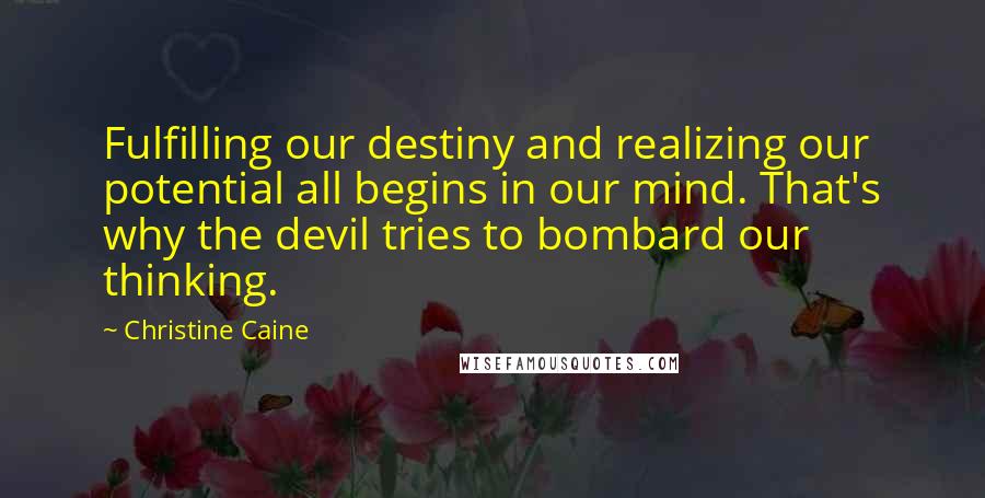 Christine Caine Quotes: Fulfilling our destiny and realizing our potential all begins in our mind. That's why the devil tries to bombard our thinking.