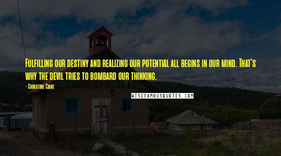 Christine Caine Quotes: Fulfilling our destiny and realizing our potential all begins in our mind. That's why the devil tries to bombard our thinking.