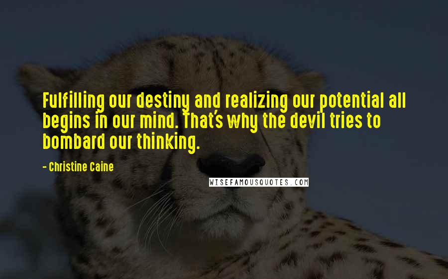 Christine Caine Quotes: Fulfilling our destiny and realizing our potential all begins in our mind. That's why the devil tries to bombard our thinking.