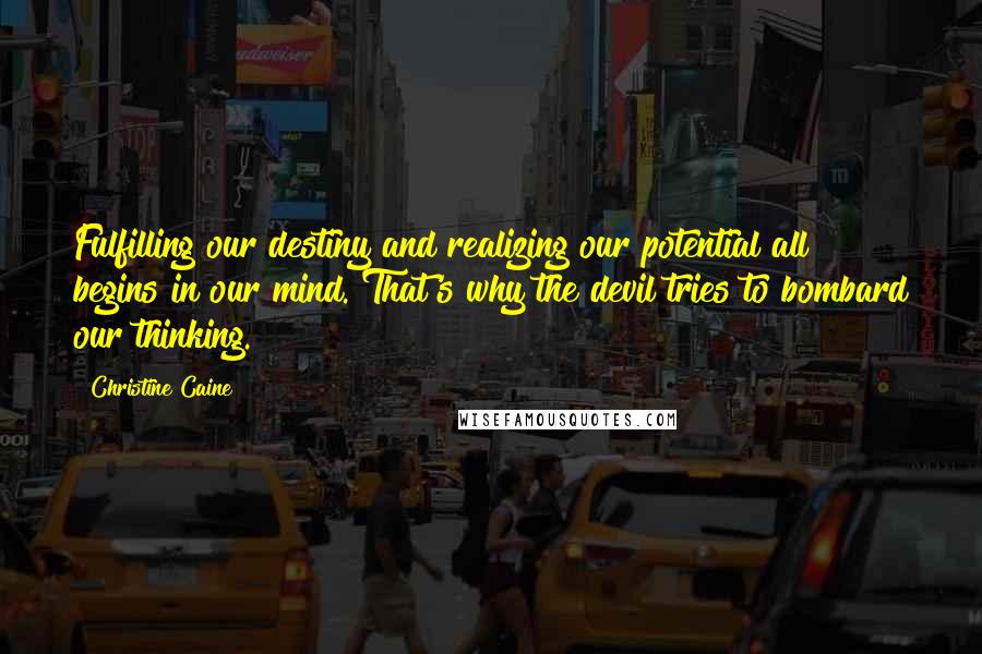 Christine Caine Quotes: Fulfilling our destiny and realizing our potential all begins in our mind. That's why the devil tries to bombard our thinking.