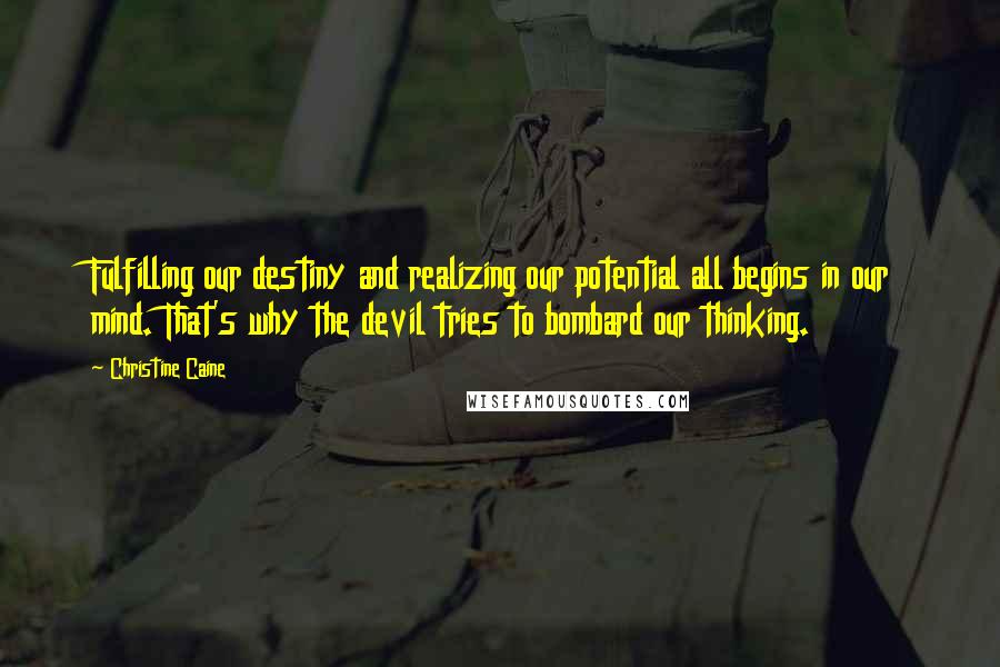 Christine Caine Quotes: Fulfilling our destiny and realizing our potential all begins in our mind. That's why the devil tries to bombard our thinking.