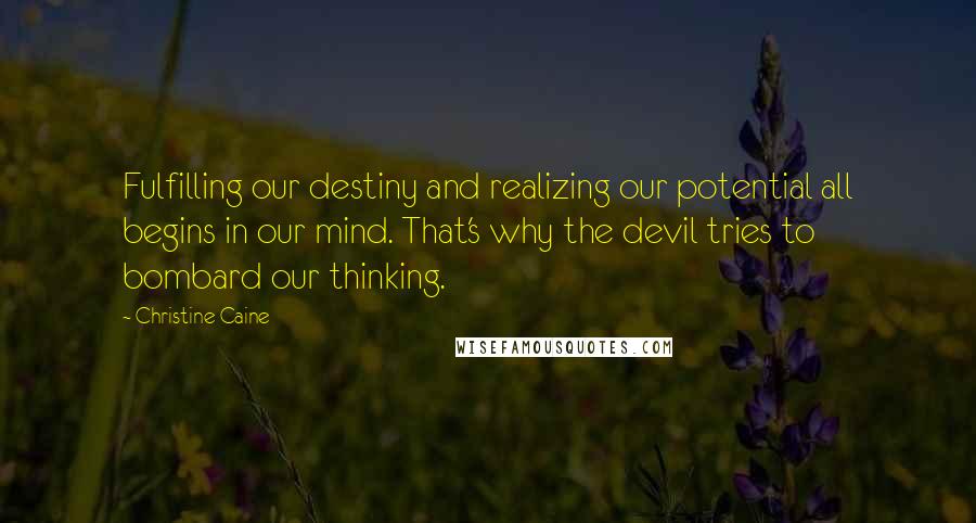 Christine Caine Quotes: Fulfilling our destiny and realizing our potential all begins in our mind. That's why the devil tries to bombard our thinking.