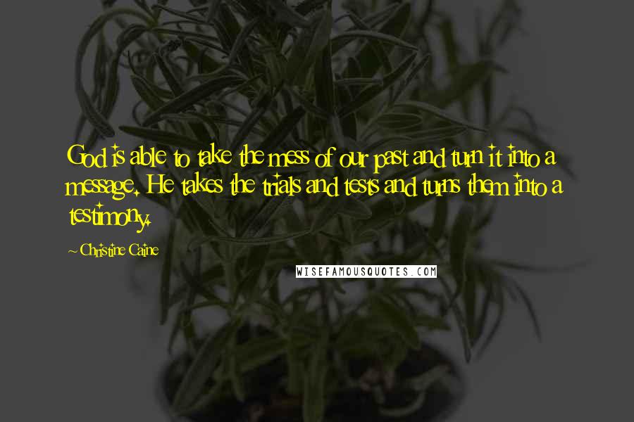 Christine Caine Quotes: God is able to take the mess of our past and turn it into a message. He takes the trials and tests and turns them into a testimony.