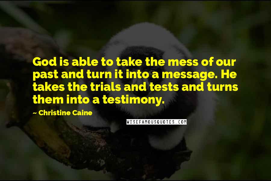 Christine Caine Quotes: God is able to take the mess of our past and turn it into a message. He takes the trials and tests and turns them into a testimony.