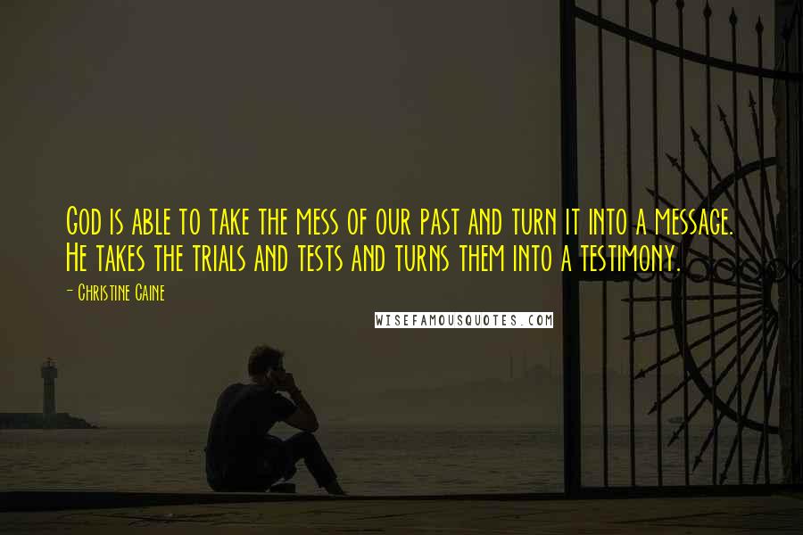Christine Caine Quotes: God is able to take the mess of our past and turn it into a message. He takes the trials and tests and turns them into a testimony.