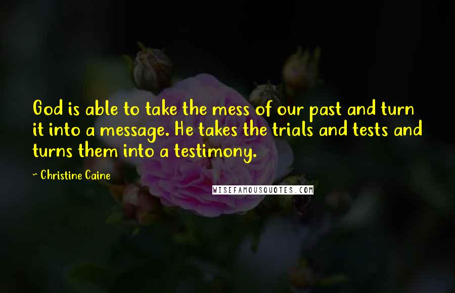 Christine Caine Quotes: God is able to take the mess of our past and turn it into a message. He takes the trials and tests and turns them into a testimony.