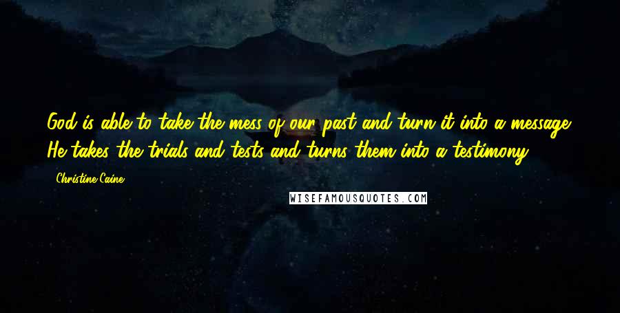 Christine Caine Quotes: God is able to take the mess of our past and turn it into a message. He takes the trials and tests and turns them into a testimony.