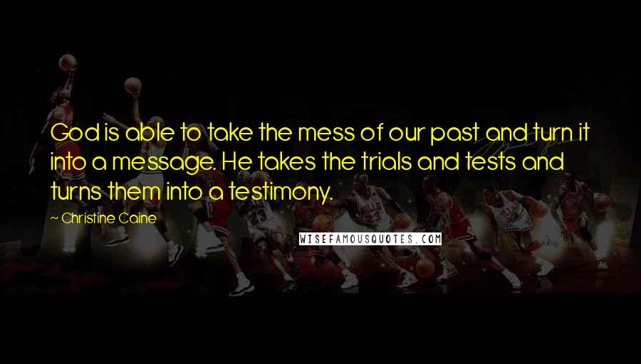 Christine Caine Quotes: God is able to take the mess of our past and turn it into a message. He takes the trials and tests and turns them into a testimony.