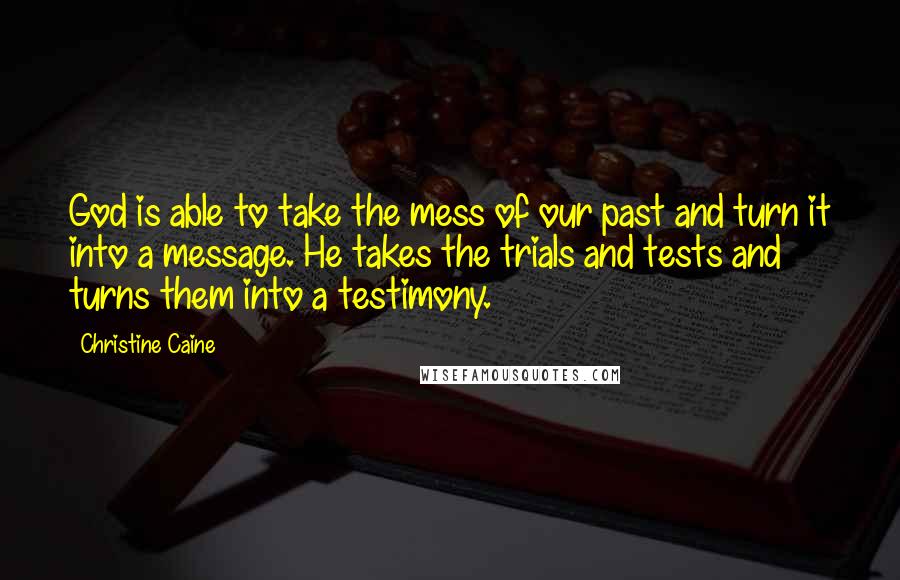 Christine Caine Quotes: God is able to take the mess of our past and turn it into a message. He takes the trials and tests and turns them into a testimony.
