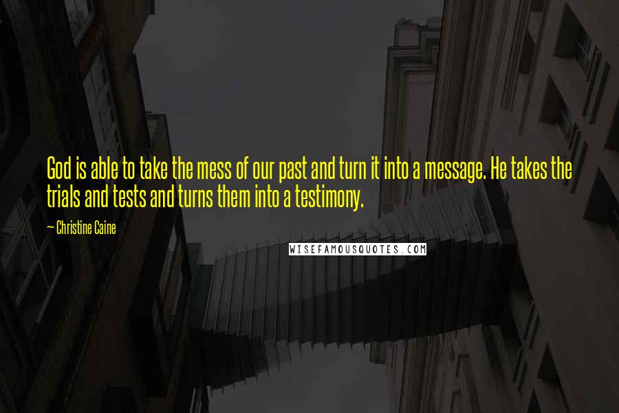 Christine Caine Quotes: God is able to take the mess of our past and turn it into a message. He takes the trials and tests and turns them into a testimony.