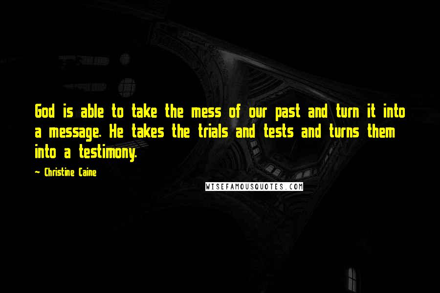 Christine Caine Quotes: God is able to take the mess of our past and turn it into a message. He takes the trials and tests and turns them into a testimony.
