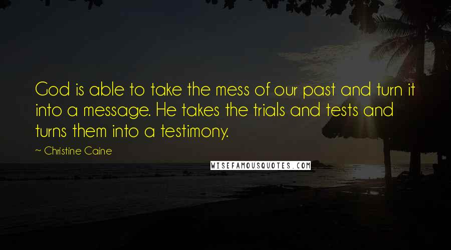 Christine Caine Quotes: God is able to take the mess of our past and turn it into a message. He takes the trials and tests and turns them into a testimony.