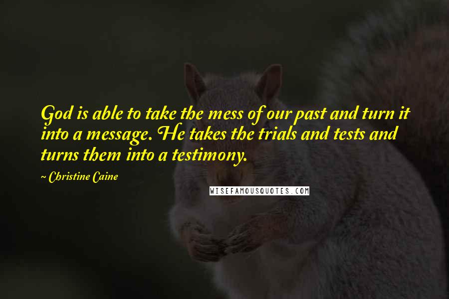 Christine Caine Quotes: God is able to take the mess of our past and turn it into a message. He takes the trials and tests and turns them into a testimony.