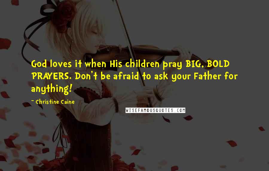Christine Caine Quotes: God loves it when His children pray BIG, BOLD PRAYERS. Don't be afraid to ask your Father for anything!