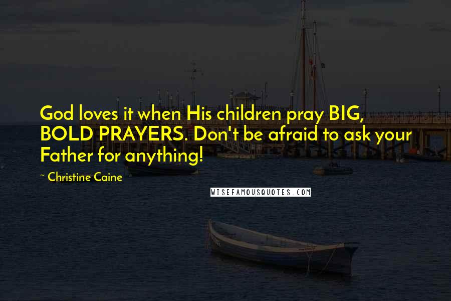 Christine Caine Quotes: God loves it when His children pray BIG, BOLD PRAYERS. Don't be afraid to ask your Father for anything!