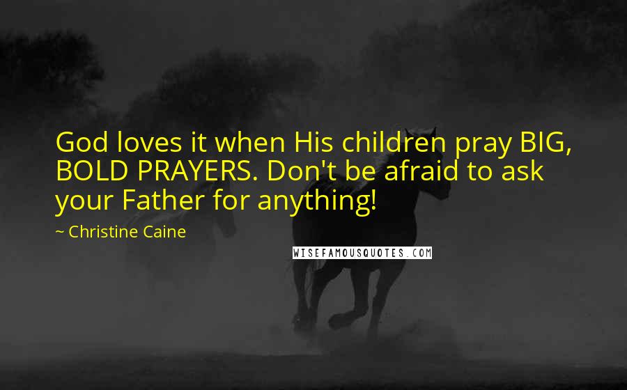Christine Caine Quotes: God loves it when His children pray BIG, BOLD PRAYERS. Don't be afraid to ask your Father for anything!