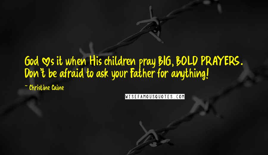 Christine Caine Quotes: God loves it when His children pray BIG, BOLD PRAYERS. Don't be afraid to ask your Father for anything!