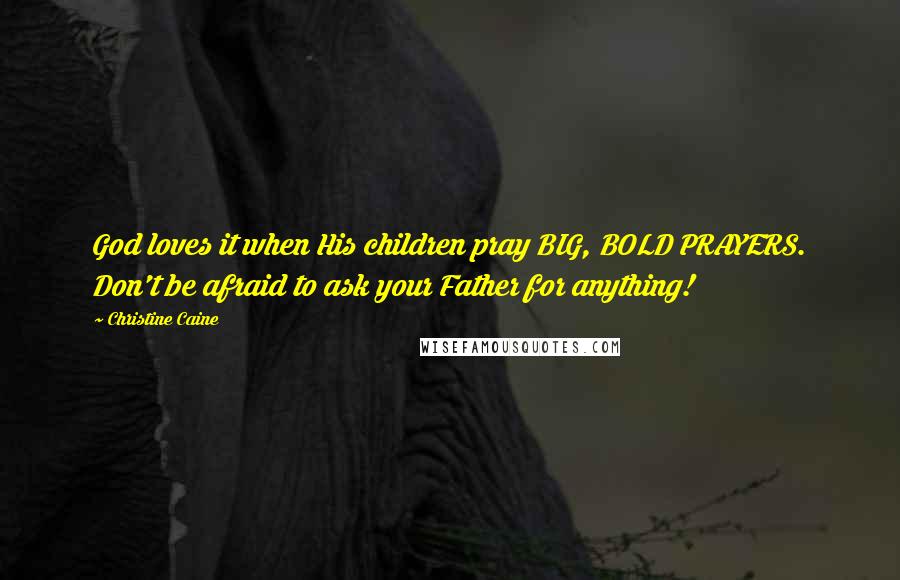 Christine Caine Quotes: God loves it when His children pray BIG, BOLD PRAYERS. Don't be afraid to ask your Father for anything!