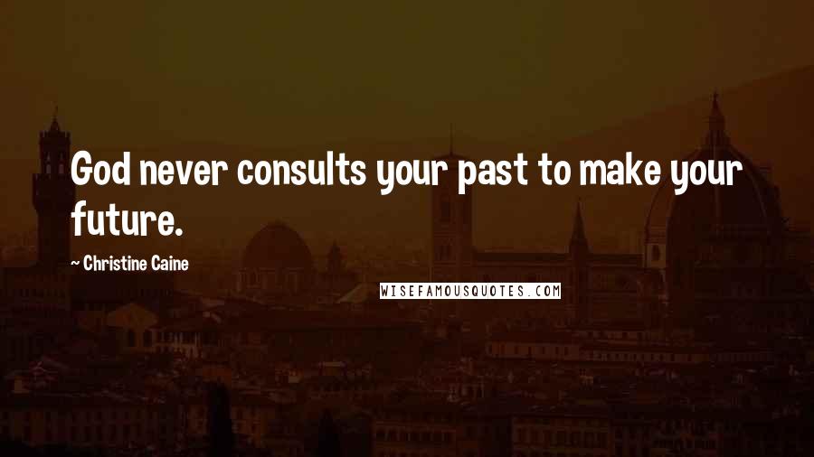 Christine Caine Quotes: God never consults your past to make your future.