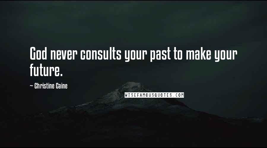 Christine Caine Quotes: God never consults your past to make your future.