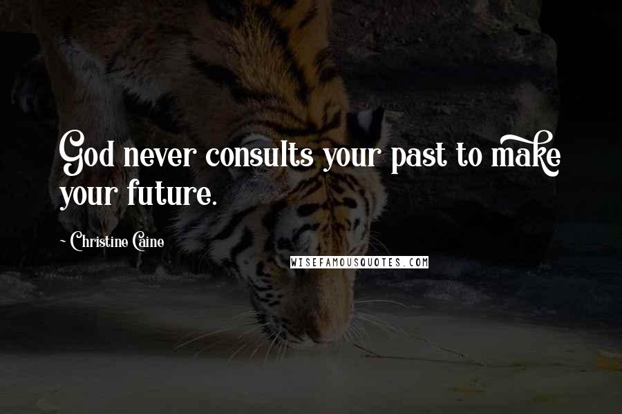 Christine Caine Quotes: God never consults your past to make your future.