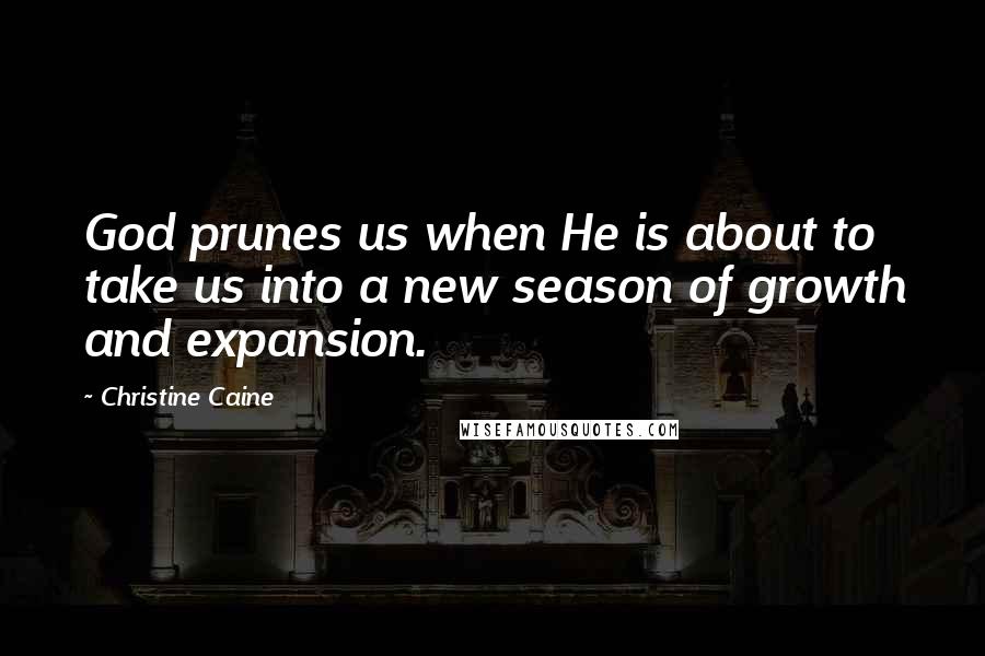 Christine Caine Quotes: God prunes us when He is about to take us into a new season of growth and expansion.