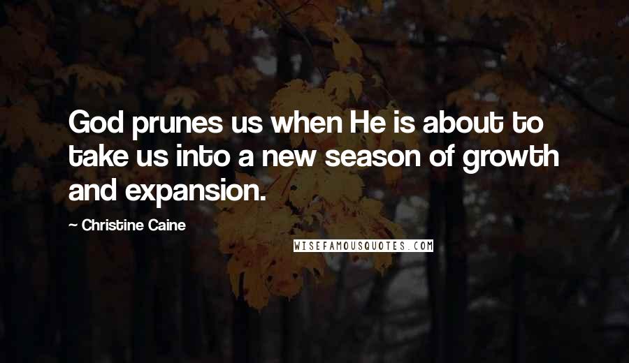Christine Caine Quotes: God prunes us when He is about to take us into a new season of growth and expansion.