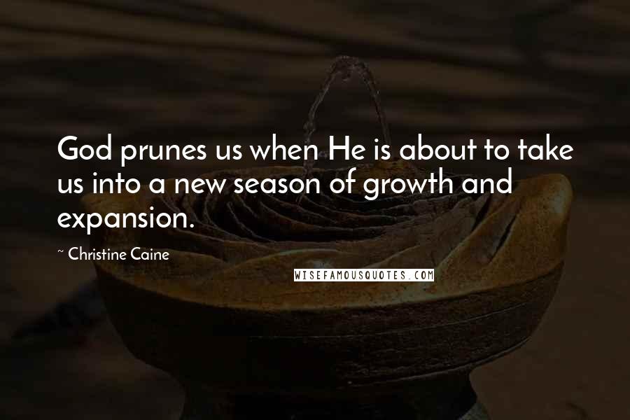 Christine Caine Quotes: God prunes us when He is about to take us into a new season of growth and expansion.