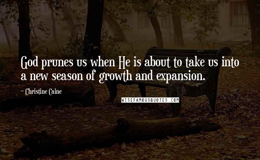 Christine Caine Quotes: God prunes us when He is about to take us into a new season of growth and expansion.