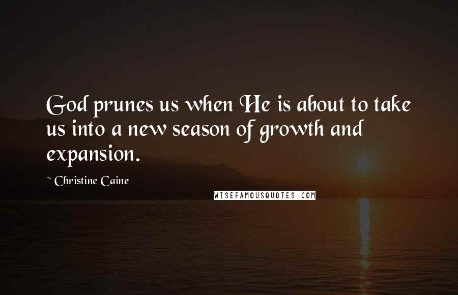 Christine Caine Quotes: God prunes us when He is about to take us into a new season of growth and expansion.