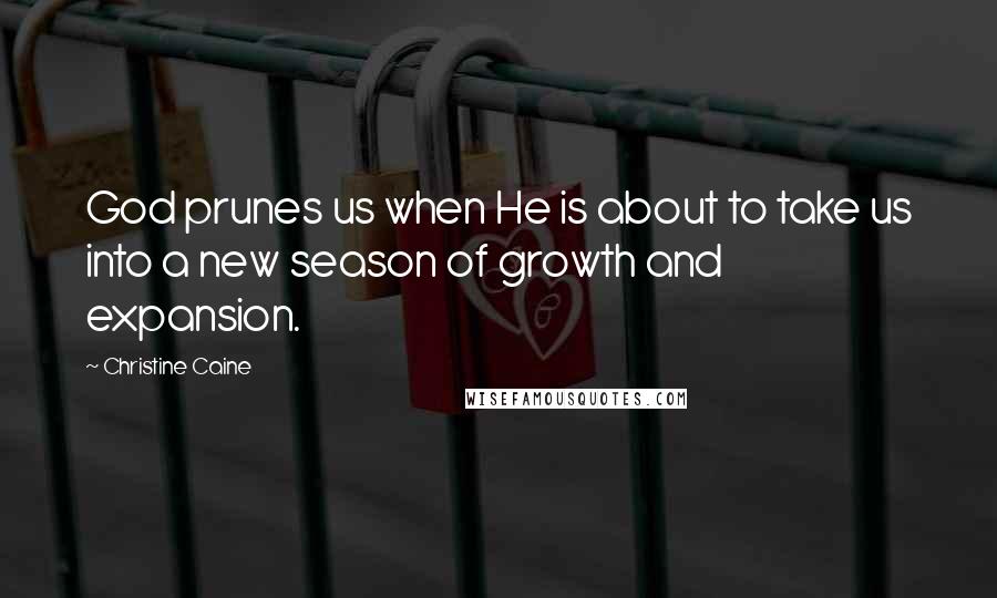 Christine Caine Quotes: God prunes us when He is about to take us into a new season of growth and expansion.