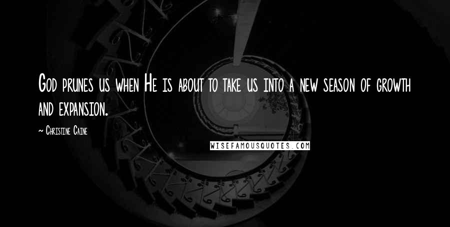 Christine Caine Quotes: God prunes us when He is about to take us into a new season of growth and expansion.