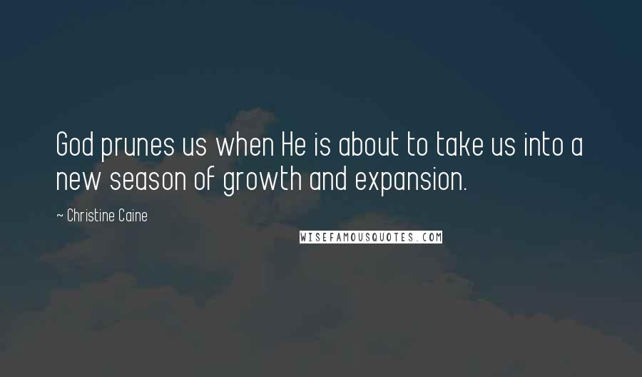 Christine Caine Quotes: God prunes us when He is about to take us into a new season of growth and expansion.