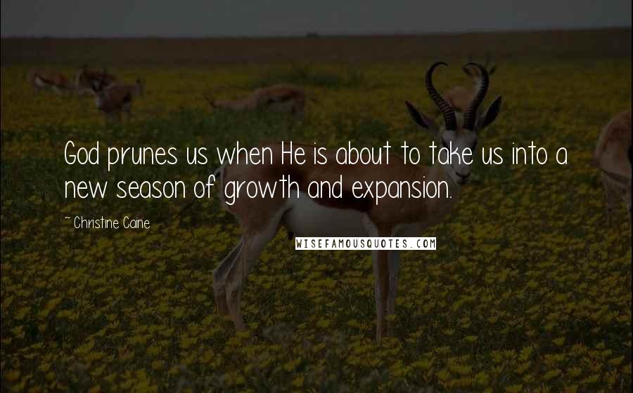 Christine Caine Quotes: God prunes us when He is about to take us into a new season of growth and expansion.