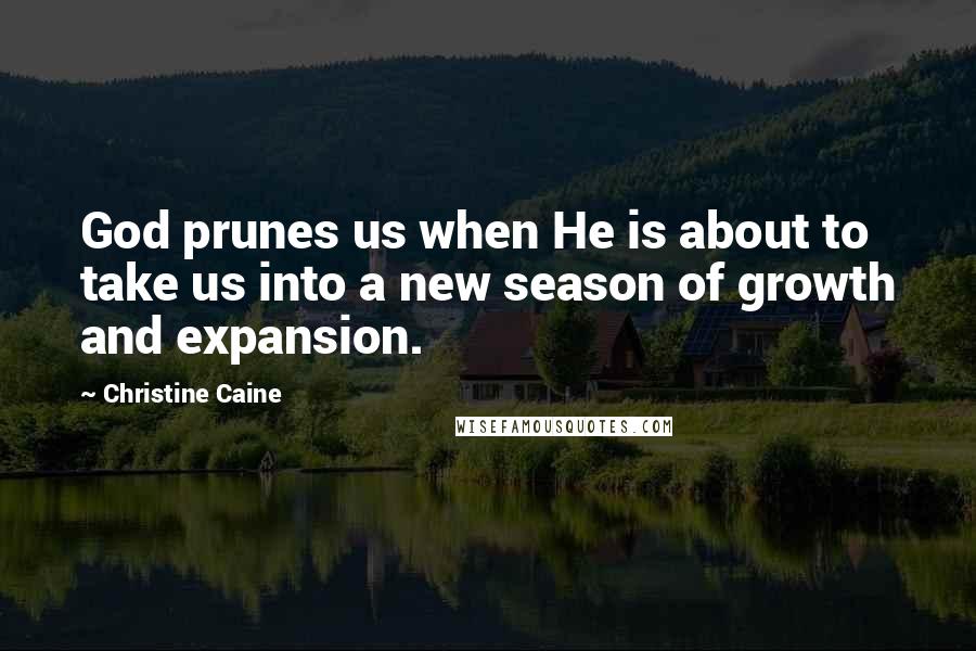 Christine Caine Quotes: God prunes us when He is about to take us into a new season of growth and expansion.