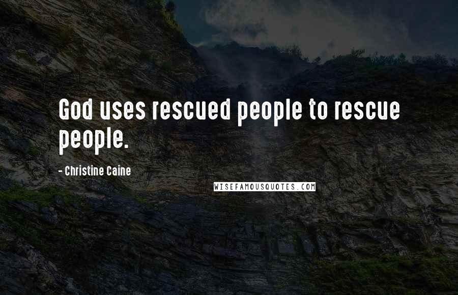 Christine Caine Quotes: God uses rescued people to rescue people.