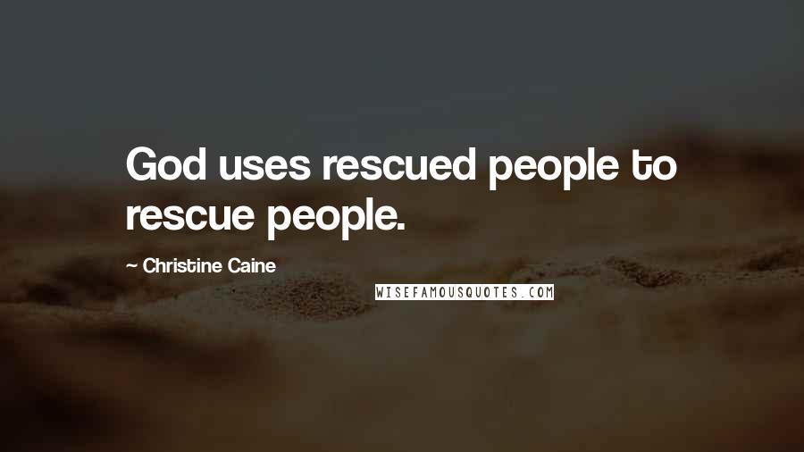 Christine Caine Quotes: God uses rescued people to rescue people.