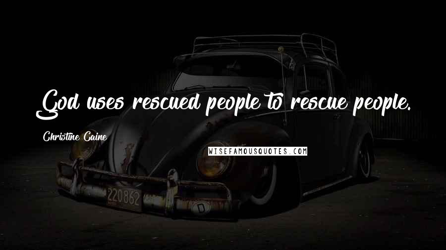 Christine Caine Quotes: God uses rescued people to rescue people.