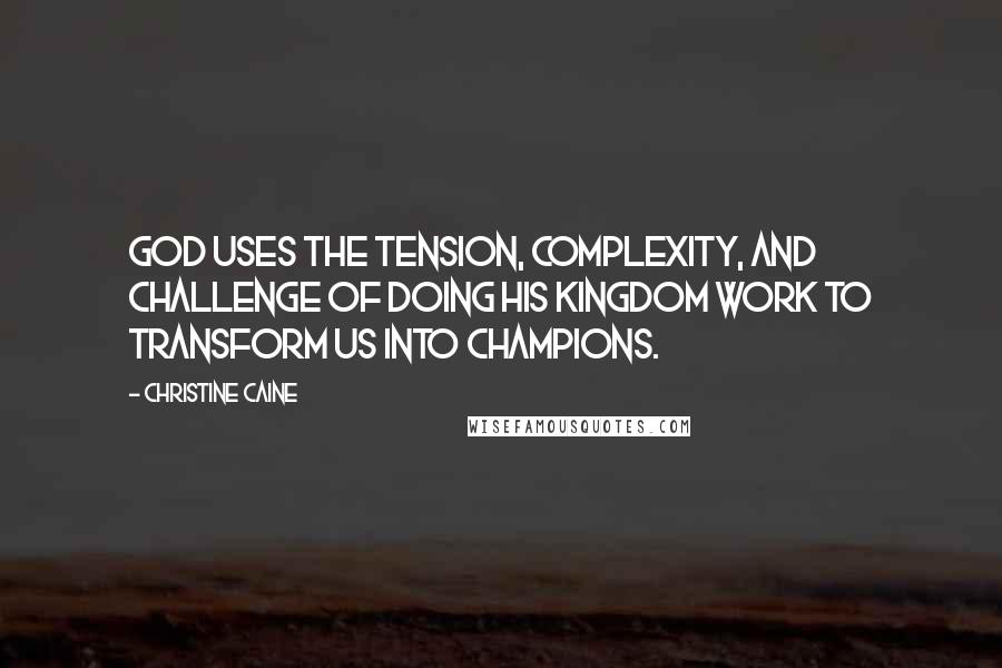 Christine Caine Quotes: God uses the tension, complexity, and challenge of doing His kingdom work to transform us into champions.