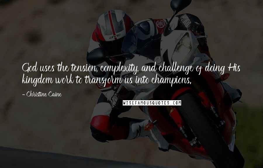 Christine Caine Quotes: God uses the tension, complexity, and challenge of doing His kingdom work to transform us into champions.