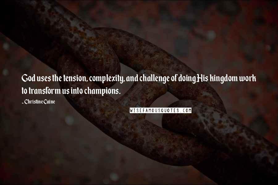 Christine Caine Quotes: God uses the tension, complexity, and challenge of doing His kingdom work to transform us into champions.