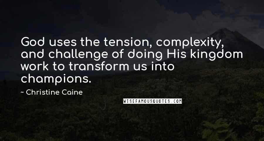 Christine Caine Quotes: God uses the tension, complexity, and challenge of doing His kingdom work to transform us into champions.