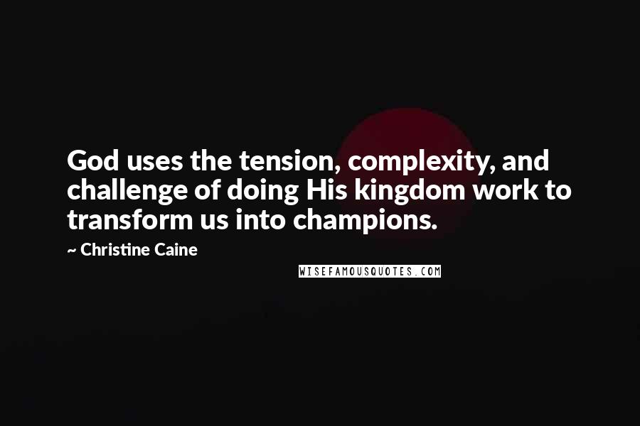 Christine Caine Quotes: God uses the tension, complexity, and challenge of doing His kingdom work to transform us into champions.